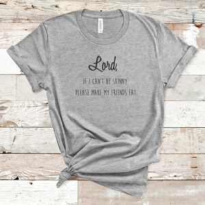 Lord, If I Can&#39;t Be Skinny, Please Make My Friends Fat, Workout T-Shirt,  Workout Tee, Funny Shirt, Fitness Shirt, Yoga Shirt, Yoga