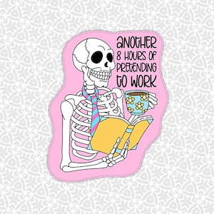 May include: A sticker featuring a cartoon skeleton with a tie, holding a book and a floral-patterned mug. The text reads "ANOTHER 8 HOURS OF PRETENDING TO WORK" on a pink background.