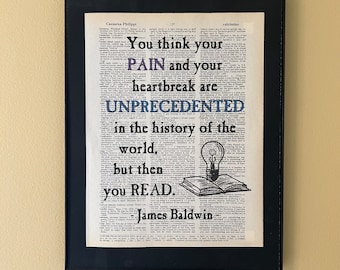 You think your pain and your heartbreak are unprecedented in the history of the world - but then you read. James Baldwin; Literary gift;