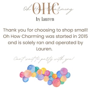 May include: A watercolor illustration of colorful circles arranged in a curved line. The text "Oh How Charming by Lauren" is above the circles. The text "Thank you for choosing to shop small! Oh How Charming was started in 2015 and is solely ran and operated by Lauren. Can't wait to party with you!" is below the circles.