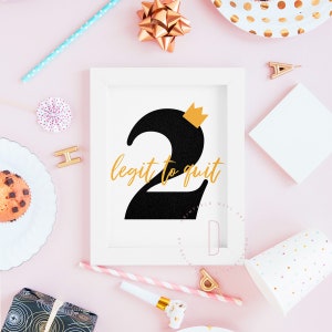 May include: A white framed printable wall art print with a black number two with a gold crown on top. The text "legit to quit" is written in gold below the number two.