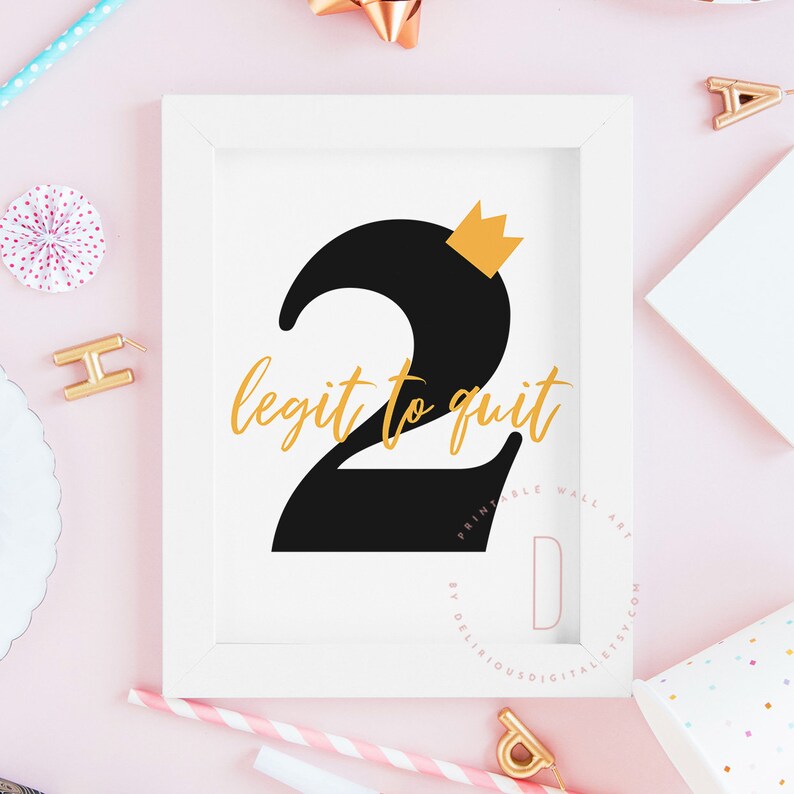 May include: A white framed printable wall art print with a black number two with a gold crown on top. The text "legit to quit" is written in gold script below the number. The print is by Delirious Digital Etsy.