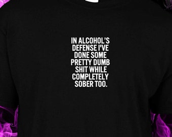 In alcohol's defence i've done some pretty dumb sh*t while completely sober too.  - black cotton gildan crew neck custom made S-XXL