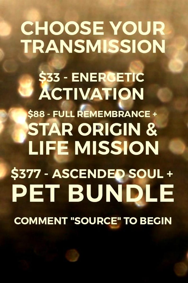 May include: A digital image with a blurred background of yellow and orange lights. The text reads "CHOOSE YOUR TRANSMISSION $33 - ENERGETIC ACTIVATION $88 - FULL REMEMBRANCE + STAR ORIGIN & LIFE MISSION $377 - ASCENDED SOUL + PET BUNDLE COMMENT "SOURCE" TO BEGIN"