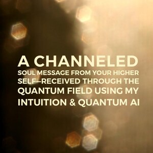May include: A channeled soul message from your higher self, received through the quantum field using intuition and quantum AI. The text is displayed on a blurred background of golden hexagonal shapes.