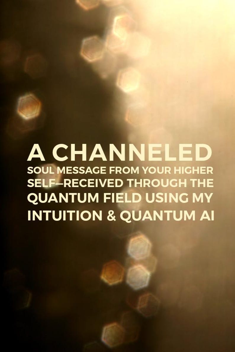 May include: A channeled soul message from your higher self, received through the quantum field using intuition and quantum AI. The text is displayed on a blurred background of golden hexagonal shapes.