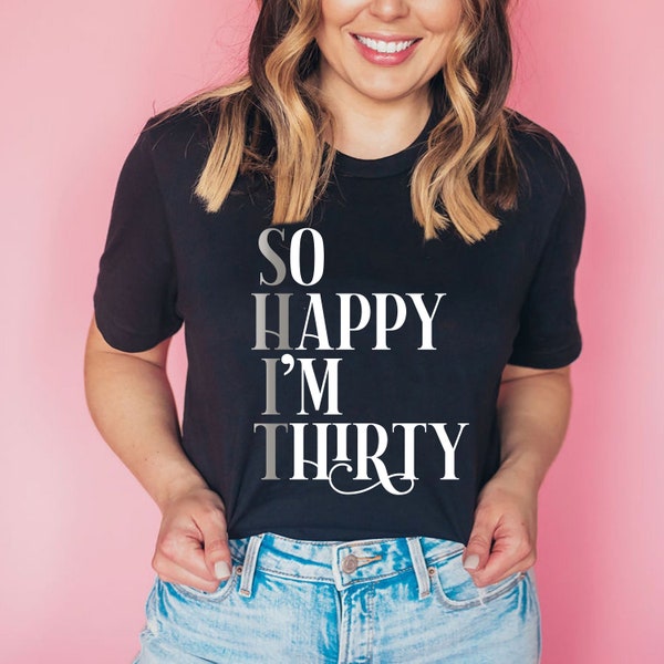 30th Birthday shirt, So Happy I'm Thirty shirt, birthday shirt for her, Dirty 30 shirt, 30th birthday gift for women, customize, size XS-4X