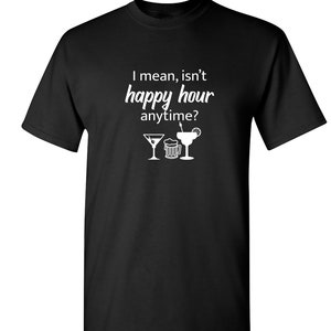 Happy Hour Anytime T-Shirt: Sarcastic Novelty Graphic Tee