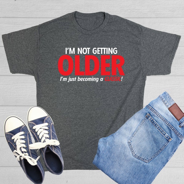I'm Not Getting Older I'm Just Becoming A Classic T-Shirt Aged To Perfection Senior Citizen Shirt Positive Attitude Tshirt Dad Gift Idea