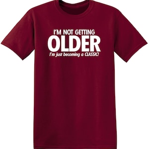 I'm Not Getting Older I'm Just Becoming A Classic T-Shirt Aged To Perfection Senior Citizen Shirt Positive Attitude Tshirt Dad Gift Idea Garnet