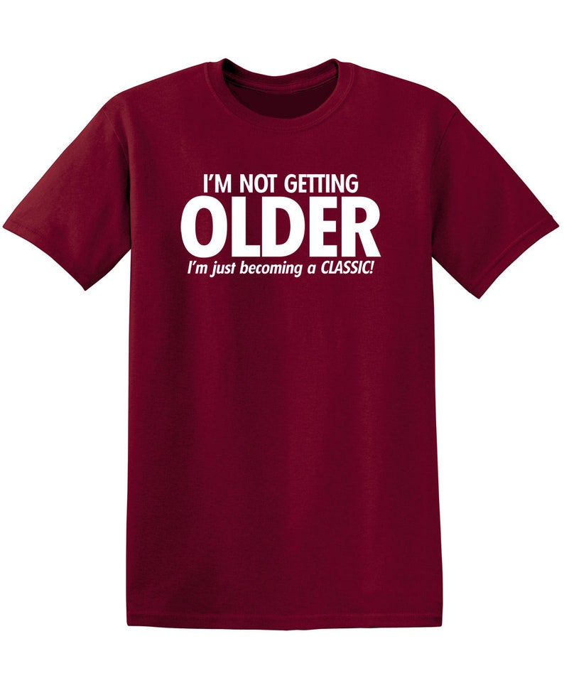 I'm Not Getting Older I'm Just Becoming A Classic T-Shirt Aged To Perfection Senior Citizen Shirt Positive Attitude Tshirt Dad Gift Idea Garnet