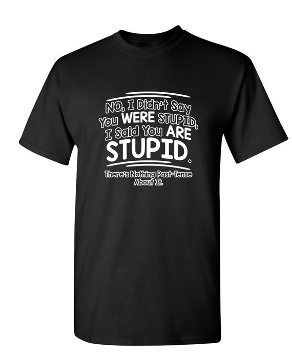 No I Didn't Say You Were Stupid Funny T-shirt PS_0391 - Etsy