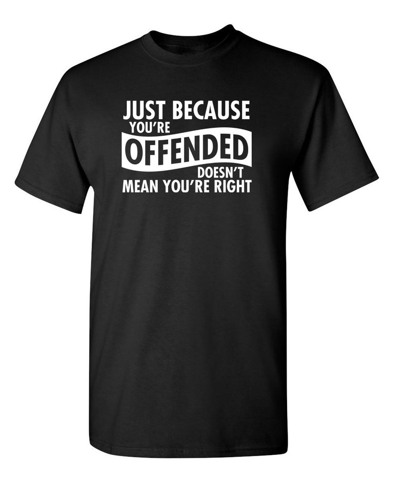 Just..Your Offended Doesn't Mean You're Right T-Shirt | Etsy