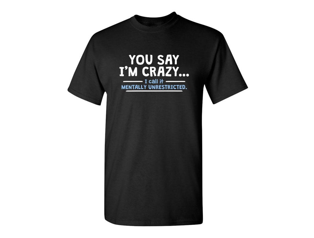 You Say I'm Crazy Funny Tshirt PS_0079W Novelty Gift Tshirt Kids Mens