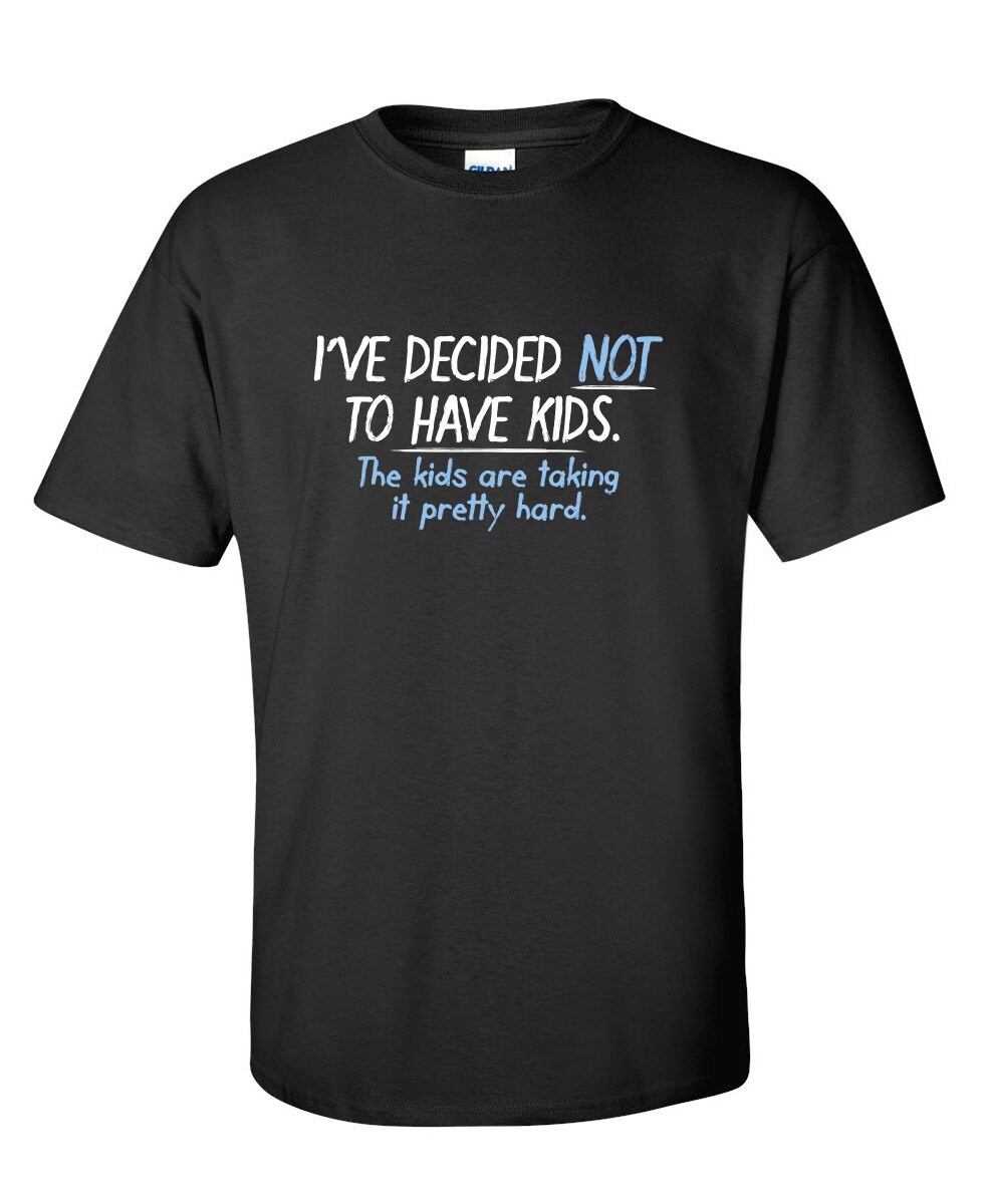 I've Decided Not To Have Kids Funny TShirt PS_0897 Gift Etsy