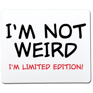 May include: White background with black text that reads "I'm not weird I'm limited edition!"