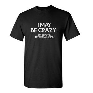 Funny Sarcastic Humor T-Shirt: Crazy is Better Than Stupid