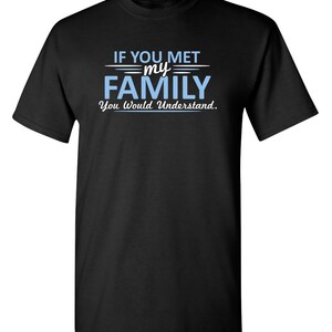 If You Met My Family You Would Understand Sarcastic Humor Graphic Novelty Funny T Shirt Youth And Tall Sizes