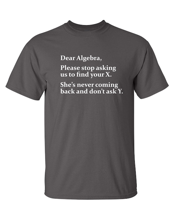 Dear Algebra Please Stop Asking Us To Find Your X T-Shirt Dear Algebra Please Stop Asking Us To Find Your X T-Shirt