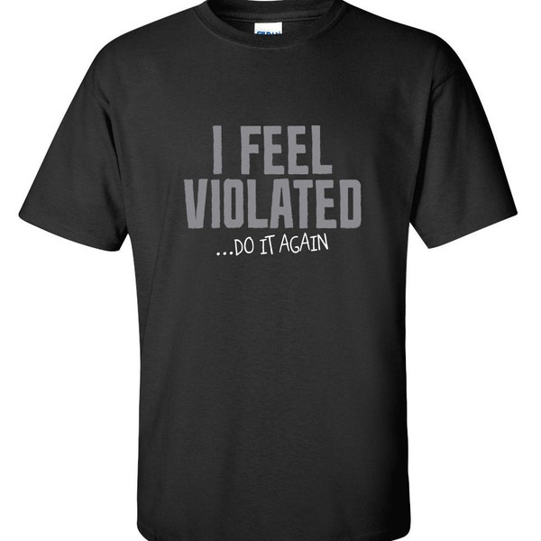 I Feel Violated Do It Again Funny T-Shirt PS_0717W Adult Crazy Fun Work Mens Womens Funny Humor T Shirts