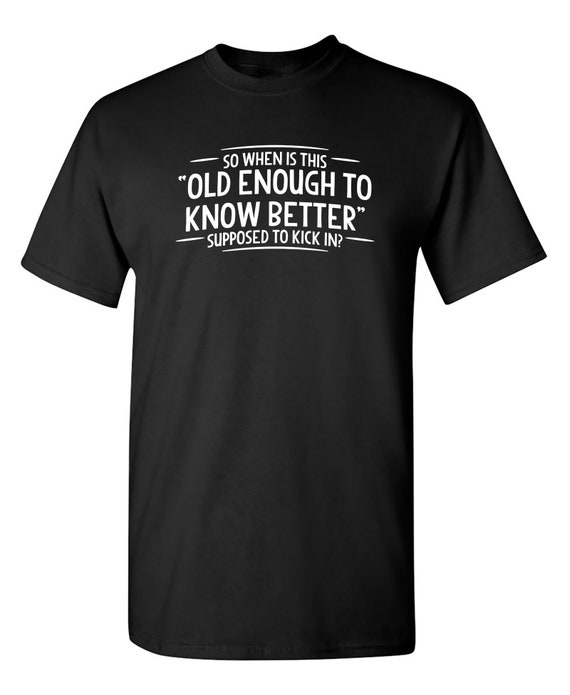 Funny Sarcastic T-Shirt: Old Enough To Know Better