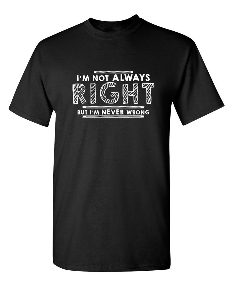I'm Not Always Right But I'm Never Wrong T-Shirt | Etsy