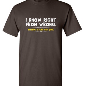 I Know Right From Wrong T-Shirt: Funny Sarcastic Novelty Tee