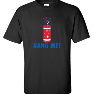 Bang Me Funny T-Shirt PS_0319 July 4th T-Shirt Fireworks Holiday Fun Funny Humor T Shirts