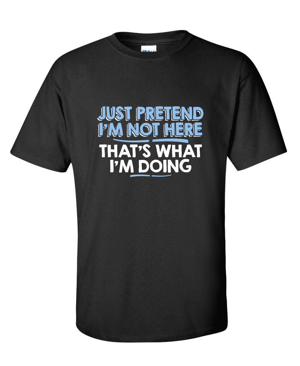 Just Pretend I'm Not Here Funny T-Shirt PS_0716W Sarcasm | Etsy