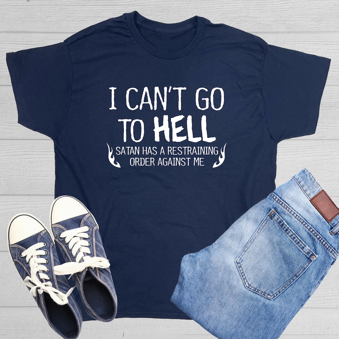 I Can't Go To Hell T-Shirt: Funny Sarcasm Graphic Tee