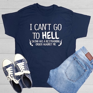 I Can&#39;t Go To Hell T-Shirt: Funny Sarcasm Graphic Tee