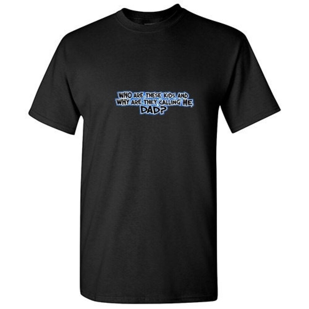 Who Are These Kids and Why Are They Calling Me Dad Funny T-shirt XIT ...