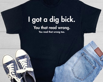 I Got A Dig Bick You that Read Wrong Typography Funny Adult Graphic T-Shirt Humorous Dad Gift Funny Saying Shirt For Men&#39;s and Women&#39;s