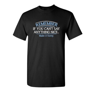 May include: Black t-shirt with white text that reads "Remember if you can't say anything nice... Make it funny."