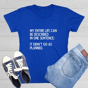 My Entire Life Can Be Described In One Sentence It Didn&#39;t Go As Planned Hilarious Graphic Novelty Funny Quote T Shirt For Women