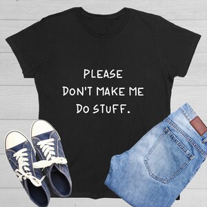 May include: Black t-shirt with white text that reads "PLEASE DON'T MAKE ME DO STUFF."