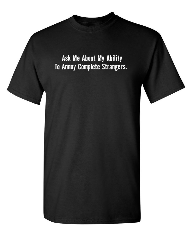 Ask Me About My Ability To Annoy Complete Strangers Sarcastic Humor Graphic Novelty Funny T Shirt