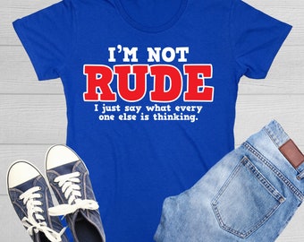 I'm Not Rude I Just Say What Every One Else Is Thinking T Shirt Honest Amusing Judgmental Tshirt Witty Irony Quote Attitude True Saying