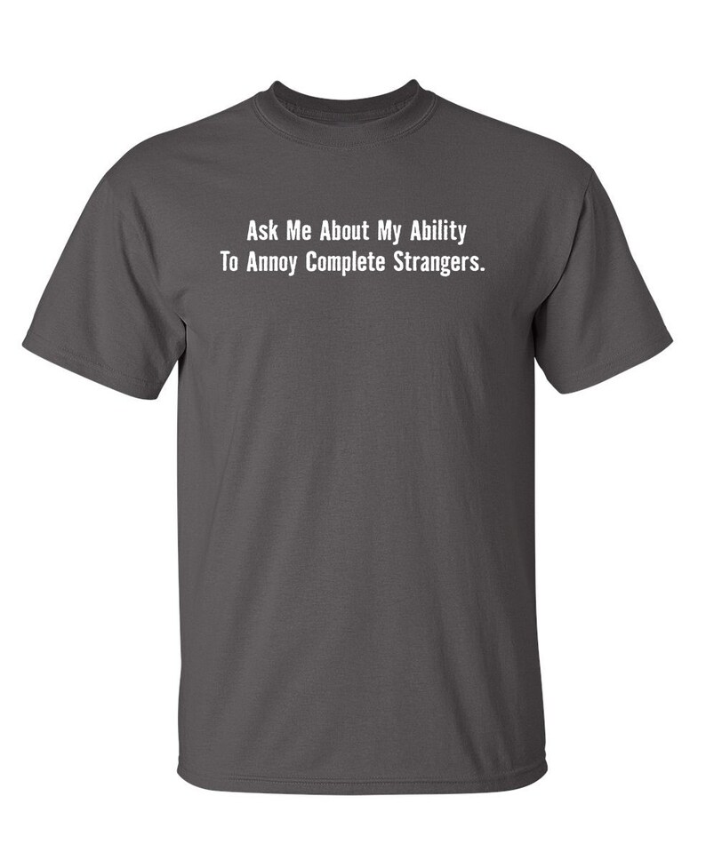 Ask Me About My Ability To Annoy Complete Strangers Sarcastic Humor Graphic Novelty Funny T Shirt