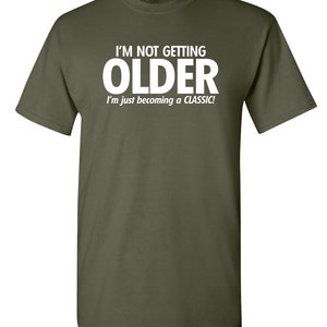 I'm Not Getting Older I'm Just Becoming A Classic T-Shirt Aged To Perfection Senior Citizen Shirt Positive Attitude Tshirt Dad Gift Idea Military Green