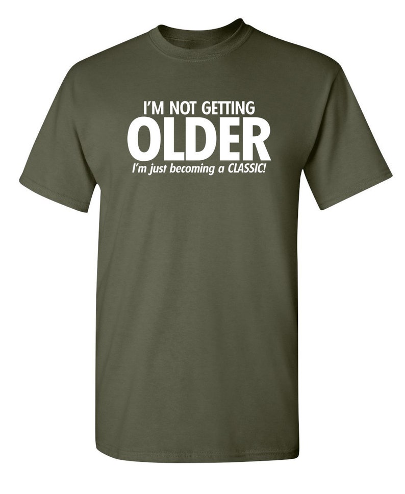 I'm Not Getting Older I'm Just Becoming A Classic T-Shirt Aged To Perfection Senior Citizen Shirt Positive Attitude Tshirt Dad Gift Idea Military Green