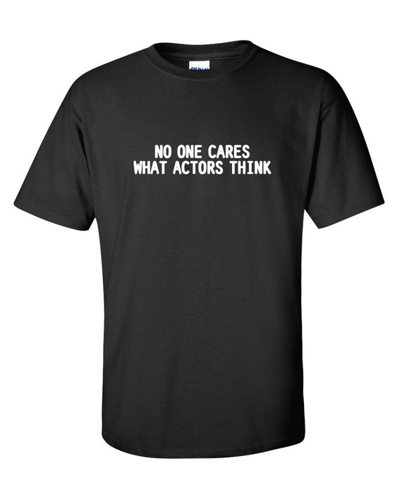 No One Cares What Actors Think Funny T-Shirt PS_0850W Gift | Etsy