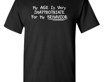 My Age Is Very Inappropriate For My Behavior Funny T-Shirt PS_0379W Novelty Gift T-Shirt Kids Mens Women Fun Crazy Funny Humor T Shirts