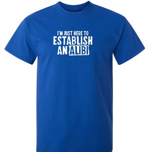 I'm Just Here to Establish an Alibi Funny T-shirt PS_0852W Gift Novelty ...