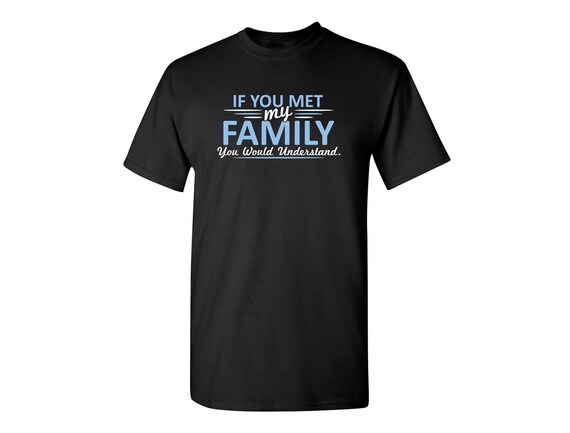 If You Met My Family You Would Understand Funny T-shirt | Etsy