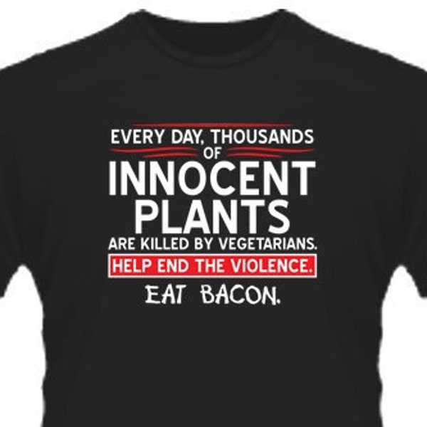 Every Day, Thousands Of Innocent Plants Are Killed By Vegetarians. Help End The Violence. EAT BACON T-Shirt PS0279W Mens Funny T Shirt