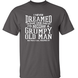 I Never Dreamed That One Day I'd Become A Grumpy Old Man but Here I Am ...