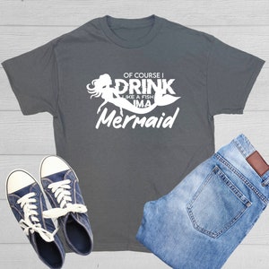 Of Course I Drink Like A Fish I&#39;m A Mermaid T-Shirt Funny Drinking Shirt Mermaid Lover Tees Ocean Animals Mythical Creatures Tshirt