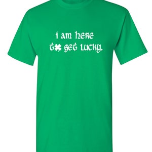 May include: Green t-shirt with white text that reads "I am here to get lucky" with a shamrock symbol.