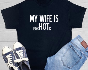 My Wife Is Psychotic Funny Husband Shirt Gift From Wife Anniversary Gift for Her Humorous Wives Funny Marriage Present Idea Adult T Shirt